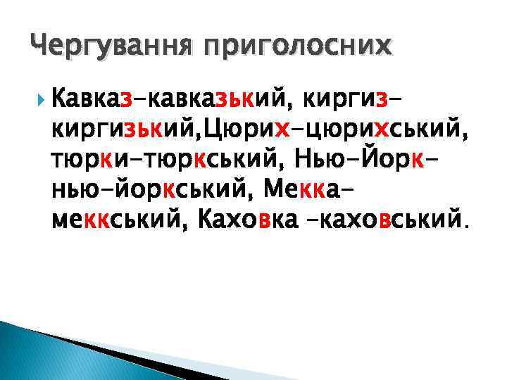 Чергування приголосних Кавказ-кавказький, киргизький, Цюрих-цюрихський, тюрки-тюркський, Нью-Йоркнью-йоркський, Меккамеккський, Каховка –каховський. 