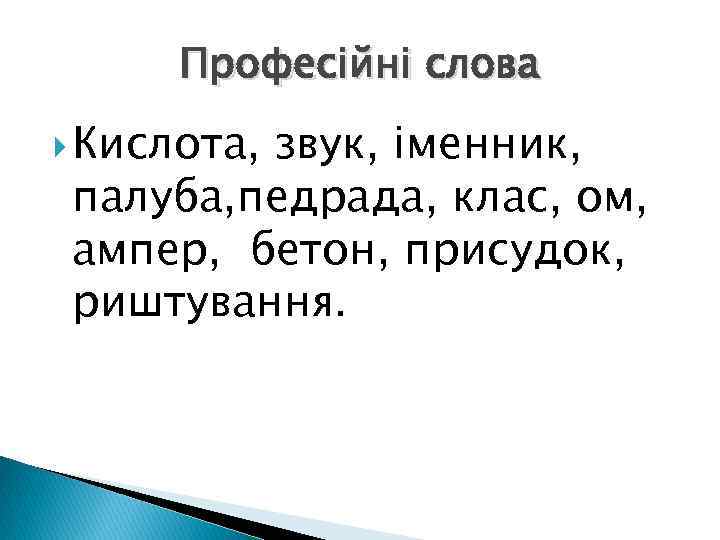 Професійні слова Кислота, звук, іменник, палуба, педрада, клас, ом, ампер, бетон, присудок, риштування. 