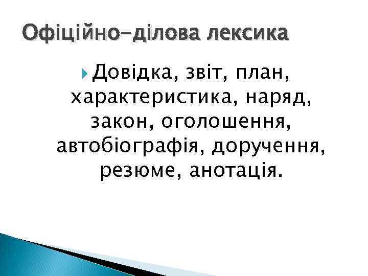 Офіційно-ділова лексика Довідка, звіт, план, характеристика, наряд, закон, оголошення, автобіографія, доручення, резюме, анотація. 