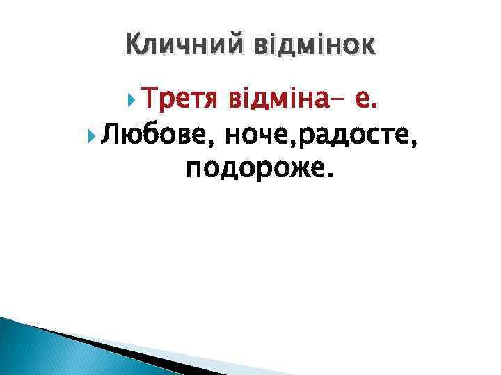 Кличний відмінок Третя відміна- е. Любове, ноче, радосте, подороже. 