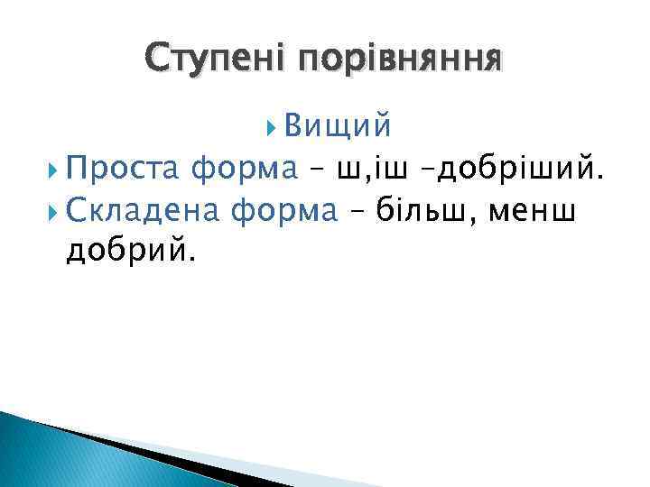 Ступені порівняння Проста Вищий форма – ш, іш –добріший. Складена форма – більш, менш