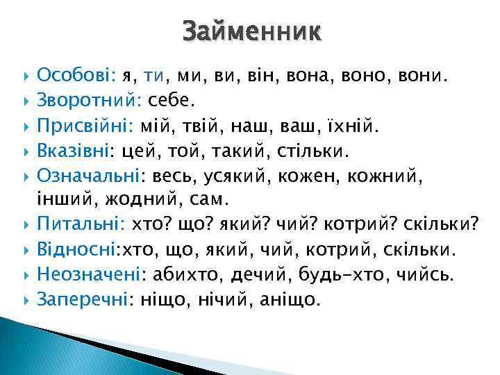 Займенник Особові: я, ти, ми, він, вона, воно, вони. Зворотний: себе. Присвійні: мій, твій,