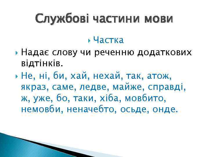 Службові частини мови Частка Надає слову чи реченню додаткових відтінків. Не, ні, би, хай,