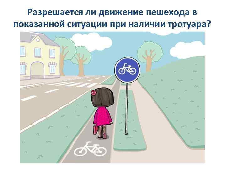 Разрешается ли движение пешехода в показанной ситуации при наличии тротуара? 