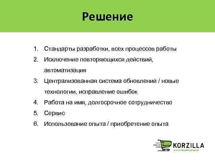 Решение 1. Стандарты разработки, всех процессов работы 2. Исключение повторяющихся действий, автоматизация 3. Централизованная