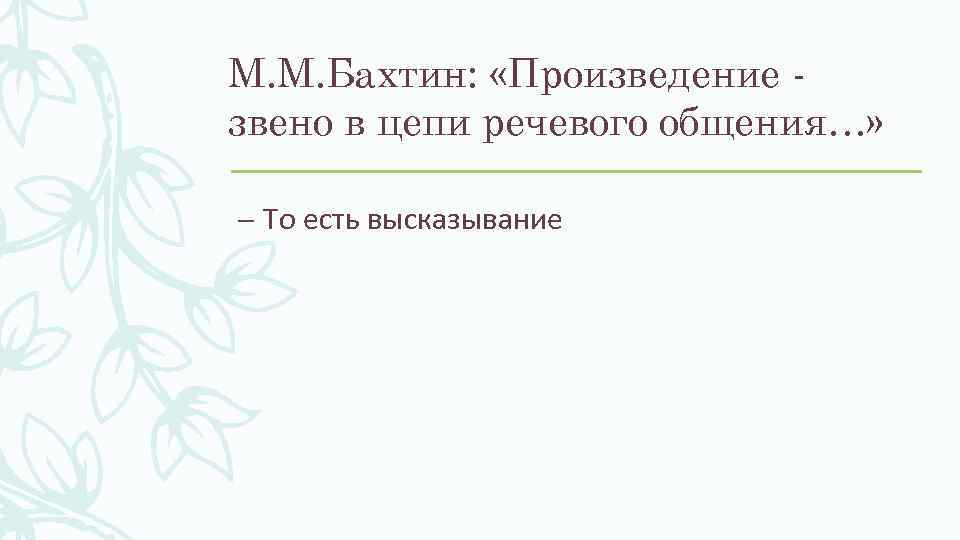 М. М. Бахтин: «Произведение звено в цепи речевого общения…» – То есть высказывание 