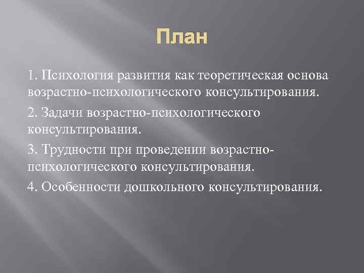 План 1. Психология развития как теоретическая основа возрастно-психологического консультирования. 2. Задачи возрастно-психологического консультирования. 3.