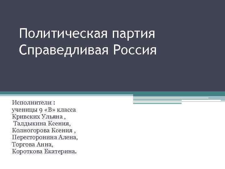 Политическая партия Справедливая Россия Исполнители : ученицы 9 «В» класса Кривских Ульяна , Талдыкина