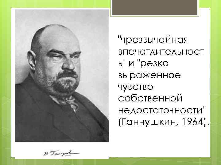 "чрезвычайная впечатлительност ь" и "резко выраженное чувство собственной недостаточности" (Ганнушкин, 1964). 