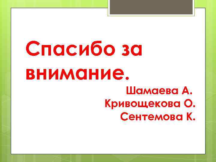 Спасибо за внимание. Шамаева А. Кривощекова О. Сентемова К. 