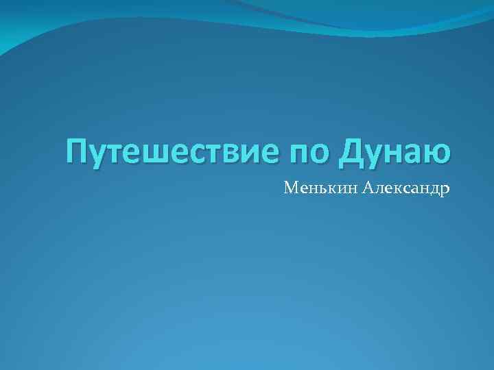 Путешествие по Дунаю Менькин Александр 