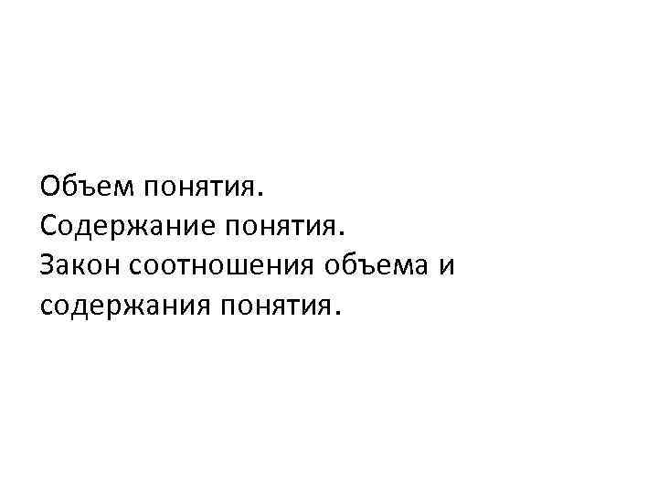 Объем понятия. Содержание понятия. Закон соотношения объема и содержания понятия. 