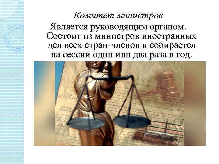 Комитет министров Является руководящим органом. Состоит из министров иностранных дел всех стран членов и
