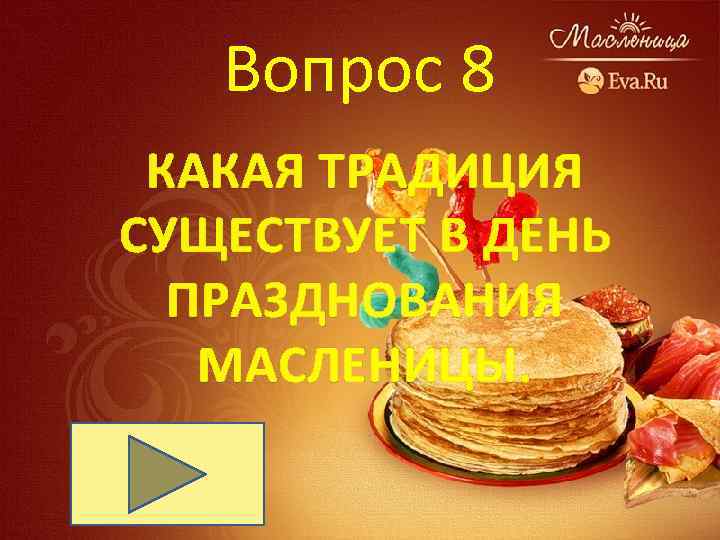 Вопрос 8 КАКАЯ ТРАДИЦИЯ СУЩЕСТВУЕТ В ДЕНЬ ПРАЗДНОВАНИЯ МАСЛЕНИЦЫ. 