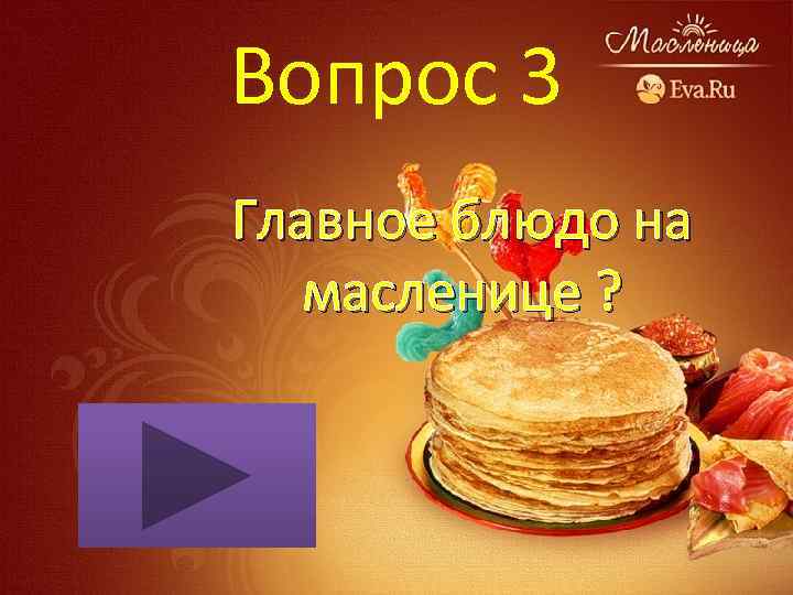 Вопрос 3 Главное блюдо на масленице ? 