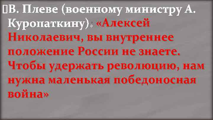  Плеве (военному министру А. В. Куропаткину): «Алексей Николаевич, вы внутреннее положение России не