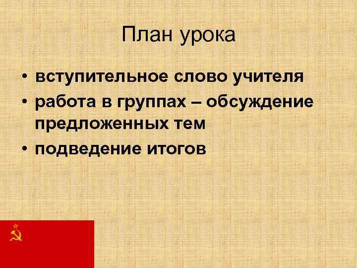 План урока • вступительное слово учителя • работа в группах – обсуждение предложенных тем
