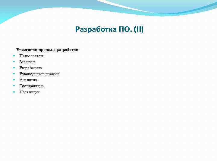 Разработка ПО. (II) Участники процесса разработки Пользователь Заказчик Разработчик Руководитель проекта Аналитик Тестировщик Поставщик