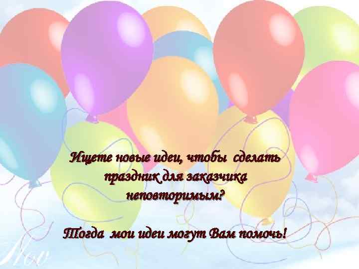 Ищете новые идеи, чтобы сделать праздник для заказчика неповторимым? Тогда мои идеи могут Вам