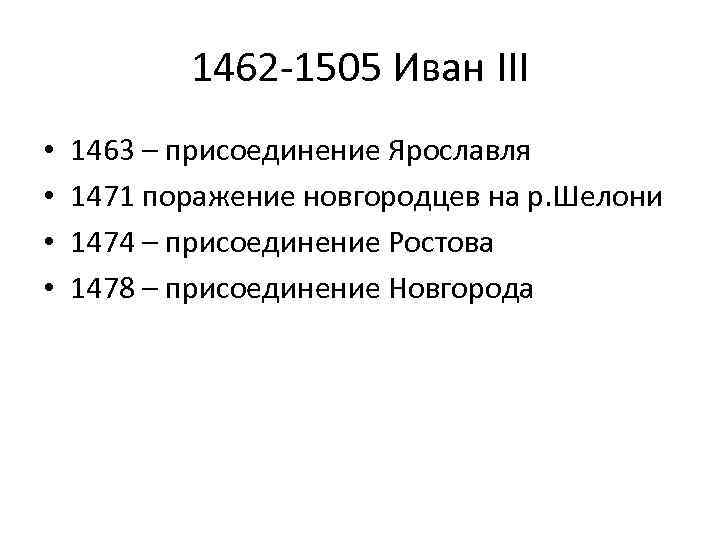 1462 -1505 Иван III • • 1463 – присоединение Ярославля 1471 поражение новгородцев на