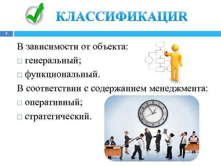 9 В зависимости от объекта: генеральный; функциональный. В соответствии с содержанием менеджмента: оперативный; стратегический.
