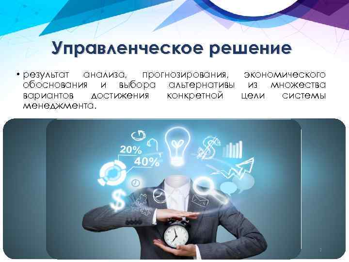 Управленческое решение • результат анализа, прогнозирования, экономического обоснования и выбора альтернативы из множества вариантов