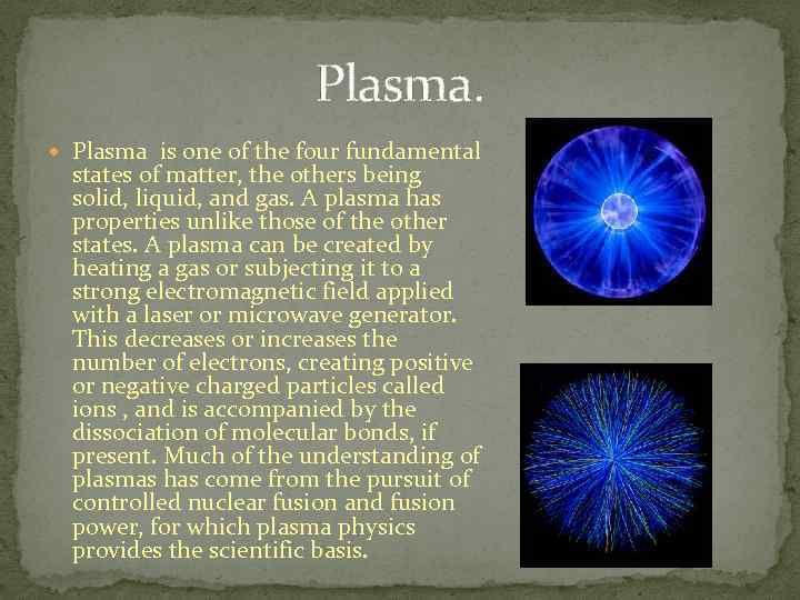 Plasma. Plasma is one of the four fundamental states of matter, the others being