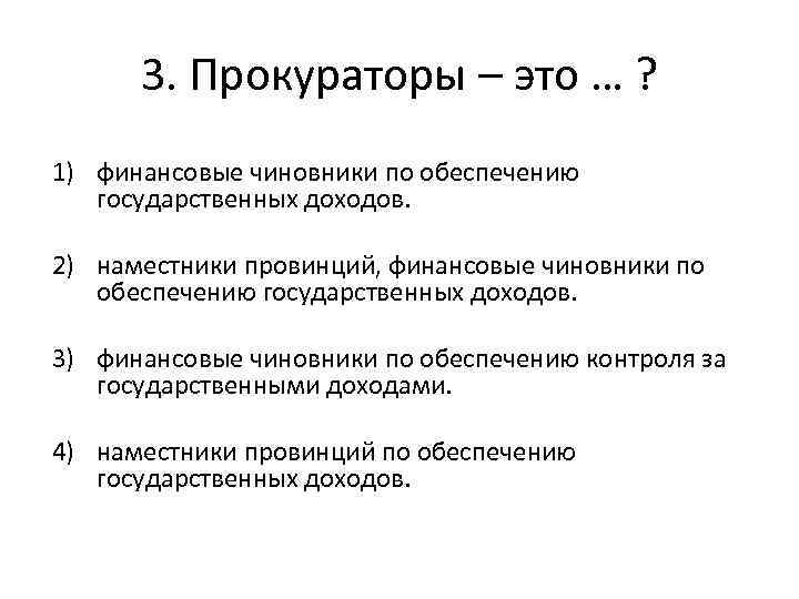 3. Прокураторы – это … ? 1) финансовые чиновники по обеспечению государственных доходов. 2)