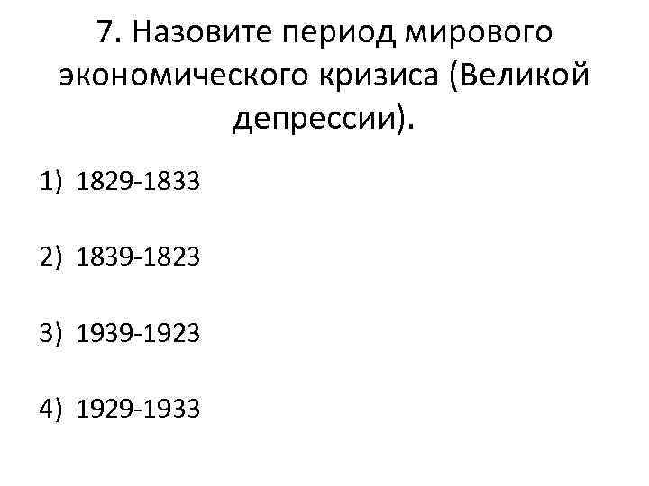 7. Назовите период мирового экономического кризиса (Великой депрессии). 1) 1829 -1833 2) 1839 -1823