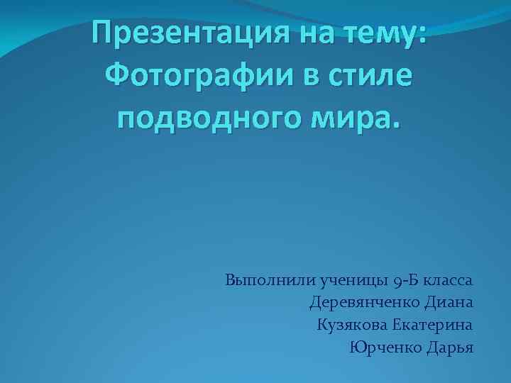 Презентация на тему: Фотографии в стиле подводного мира. Выполнили ученицы 9 -Б класса Деревянченко