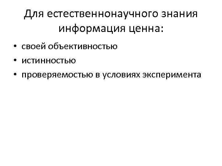 Для естественнонаучного знания информация ценна: • своей объективностью • истинностью • проверяемостью в условиях