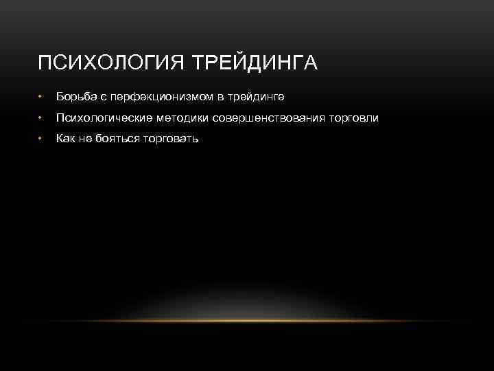 ПСИХОЛОГИЯ ТРЕЙДИНГА • Борьба с перфекционизмом в трейдинге • Психологические методики совершенствования торговли •