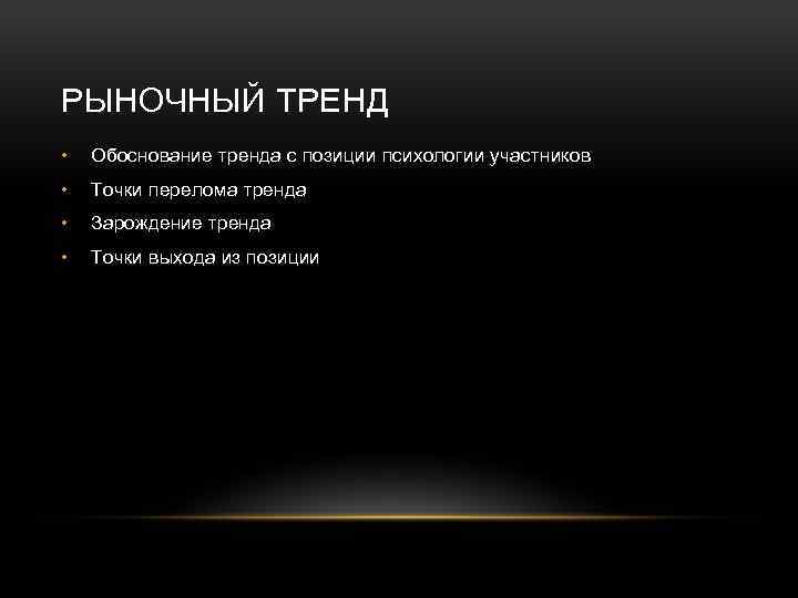 РЫНОЧНЫЙ ТРЕНД • Обоснование тренда с позиции психологии участников • Точки перелома тренда •