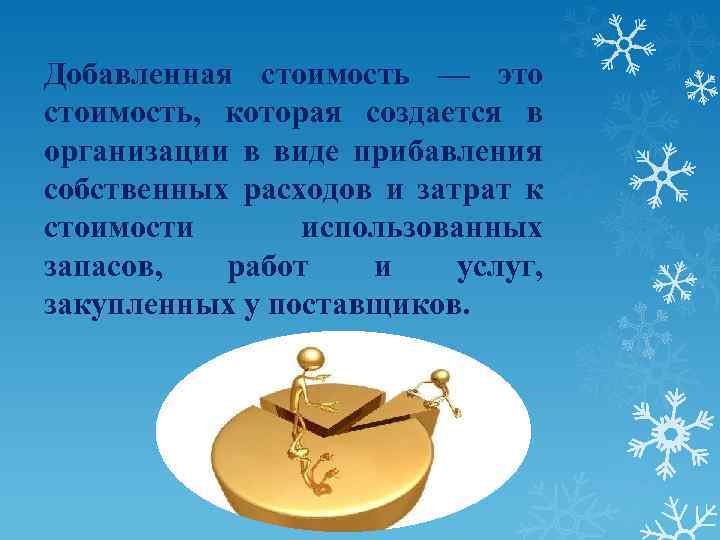 Добавленная стоимость — это стоимость, которая создается в организации в виде прибавления собственных расходов