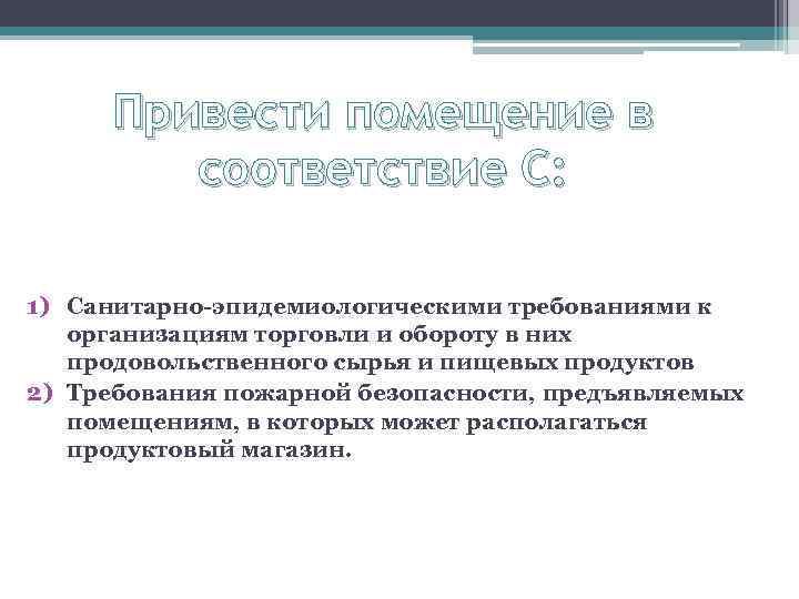 Привести помещение в соответствие С: 1) Санитарно-эпидемиологическими требованиями к организациям торговли и обороту в