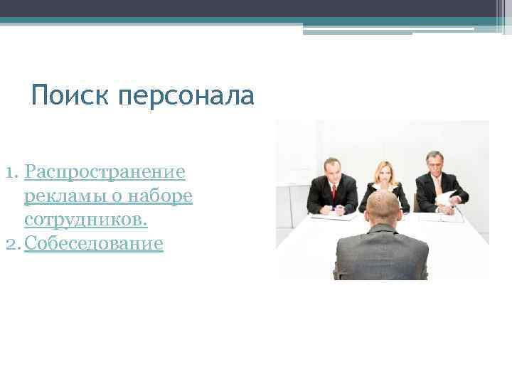 Поиск персонала 1. Распространение рекламы о наборе сотрудников. 2. Собеседование 