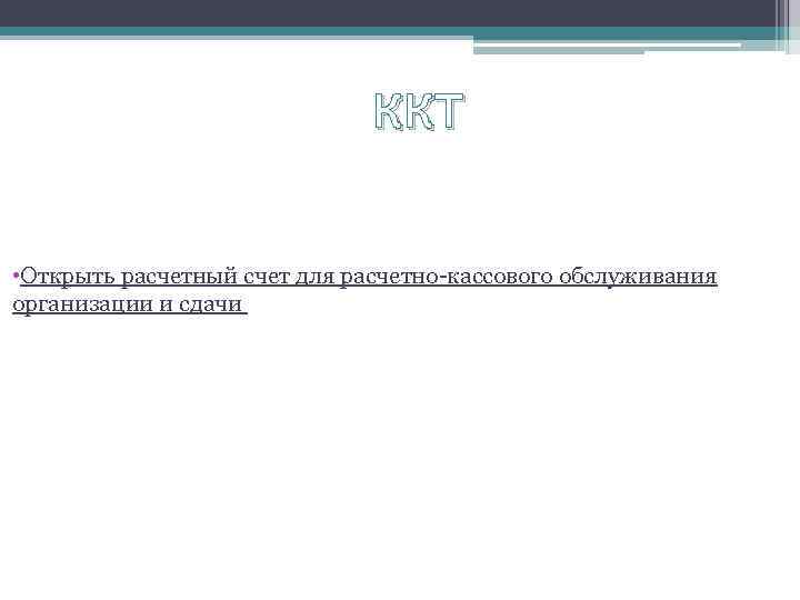 ККТ • Открыть расчетный счет для расчетно-кассового обслуживания организации и сдачи наличности 