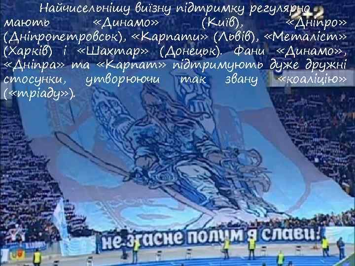 Найчисельнішу виїзну підтримку регулярно мають «Динамо» (Київ), «Дніпро» (Дніпропетровськ), «Карпати» (Львів), «Металіст» (Харків) і