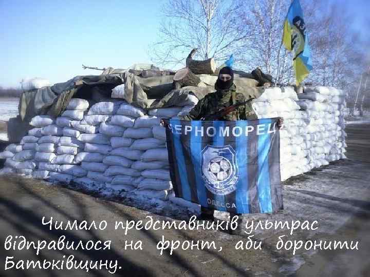 Чимало представників ультрас відправилося на фронт, аби боронити Батьківщину. 