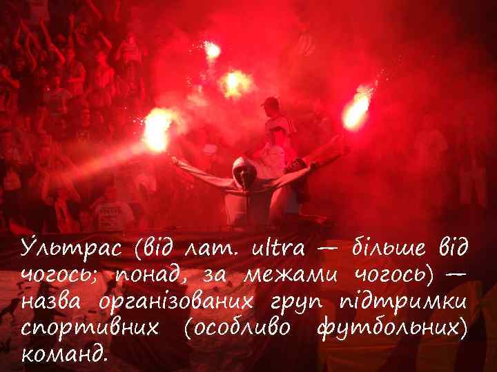 У льтрас (від лат. ultra — більше від чогось; понад, за межами чогось) —