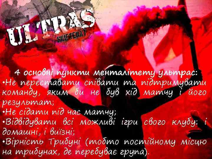 4 основні пункти менталітету ультрас: • Не переставати співати та підтримувати команду, яким би