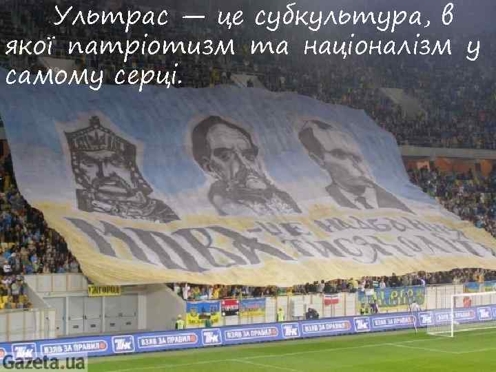 Ультрас — це субкультура, в якої патріотизм та націоналізм у самому серці. 