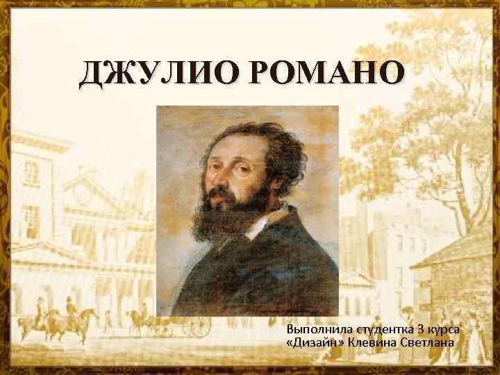ДЖУЛИО РОМАНО Выполнила студентка 3 курса «Дизайн» Клевина Светлана 