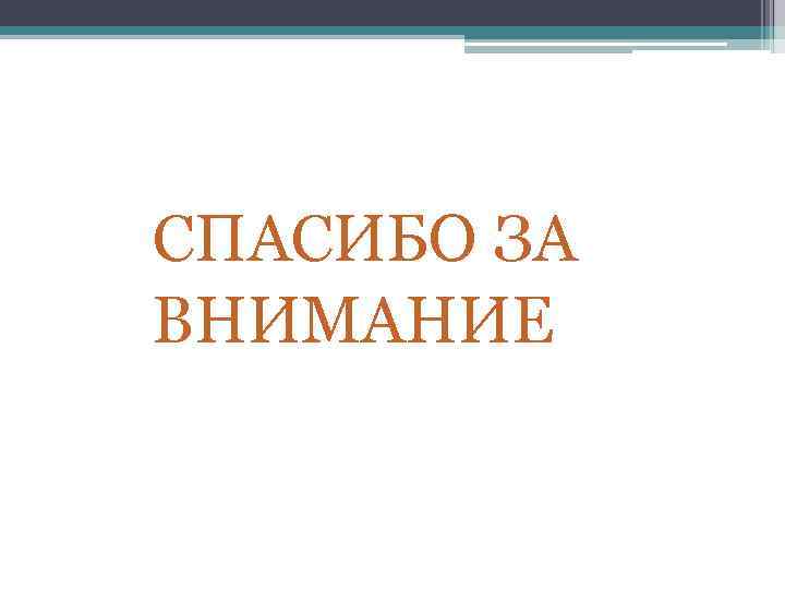 СПАСИБО ЗА ВНИМАНИЕ 