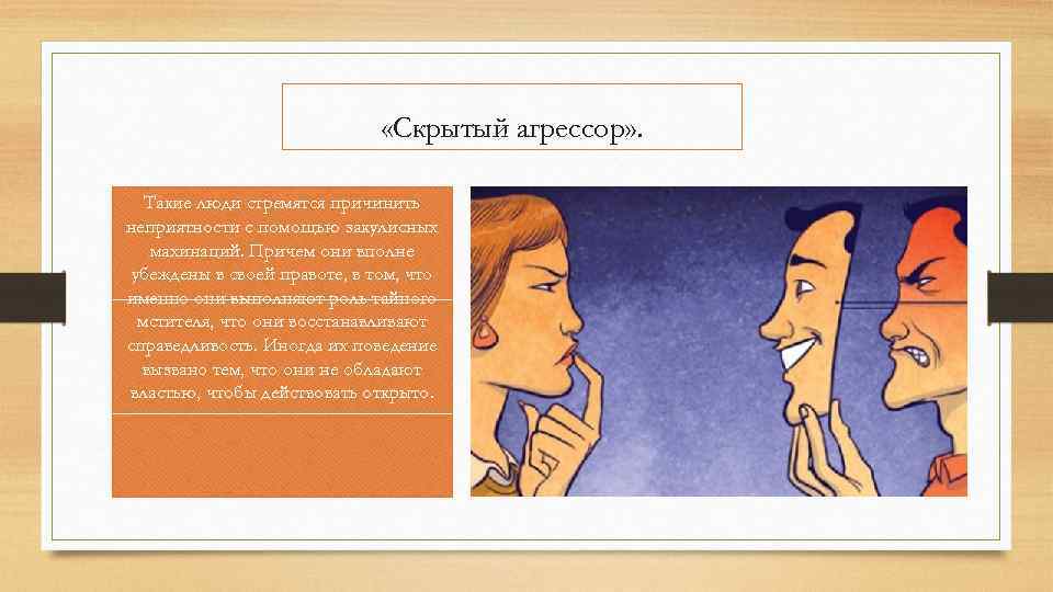  «Скрытый агрессор» . Такие люди стремятся причинить неприятности с помощью закулисных махинаций. Причем