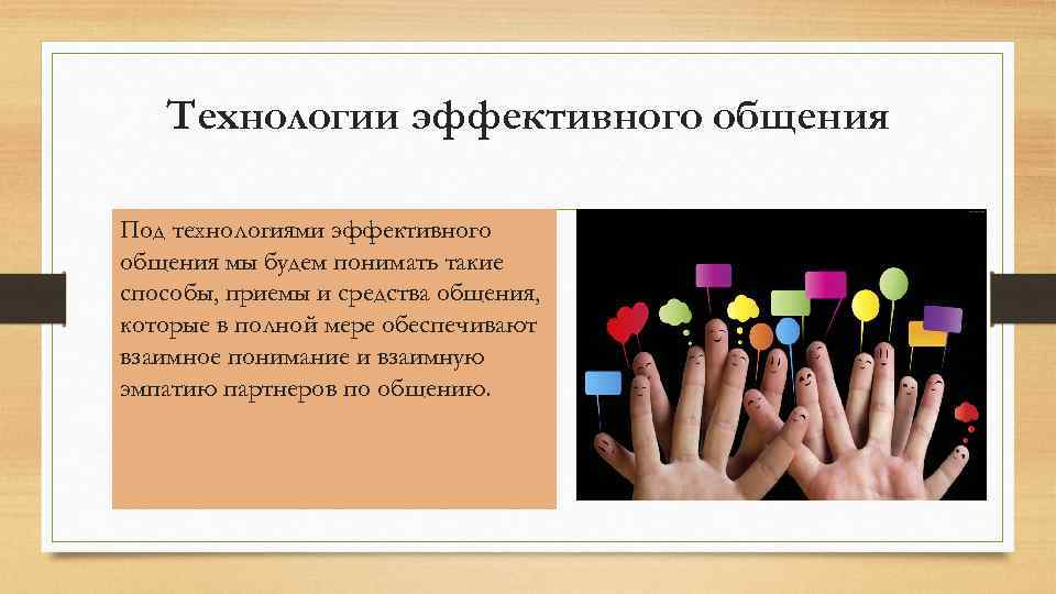 Технологии эффективного общения Под технологиями эффективного общения мы будем понимать такие способы, приемы и