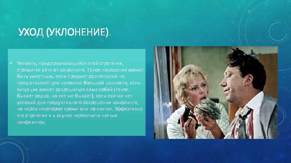 УХОД (УКЛОНЕНИЕ). • Человек, придерживающийся этой стратегии, стремится уйти от конфликта. Такое поведение может