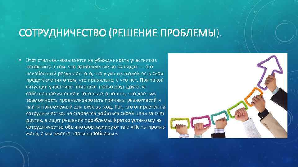 СОТРУДНИЧЕСТВО (РЕШЕНИЕ ПРОБЛЕМЫ). • Этот стиль ос новывается на убежденности участников конфликта в том,