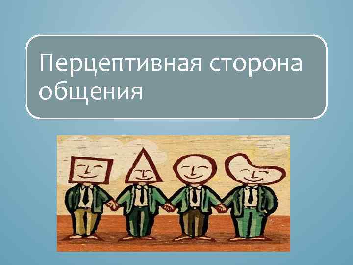 Перцептивное общение особенности. Перцептивная сторона общения. Перцептивное сторона общения это. Перцептивная сторона коммуникации. Перцептивная сторона общения в психологии.