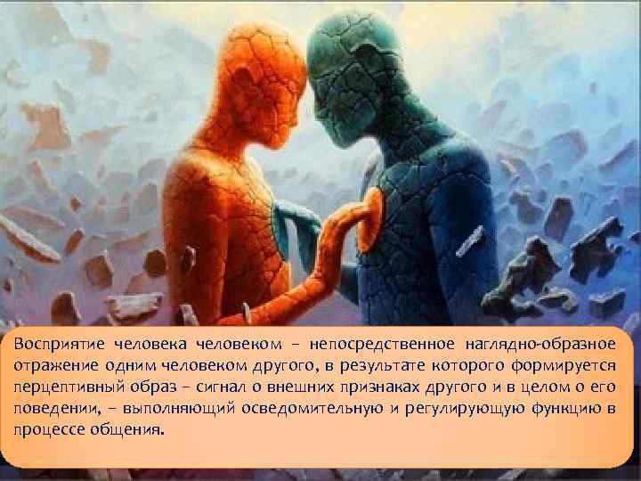 Восприятие человека человеком – непосредственное наглядно образное отражение одним человеком другого, в результате которого